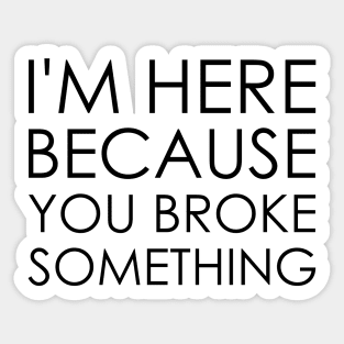 I'm here because you broke something Sticker